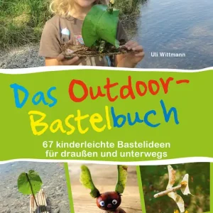 Uli Wittmann - Das Outdoor-Bastelbuch - 67 kinderleichte Bastelideen für draußen und unterwegs Geprüft